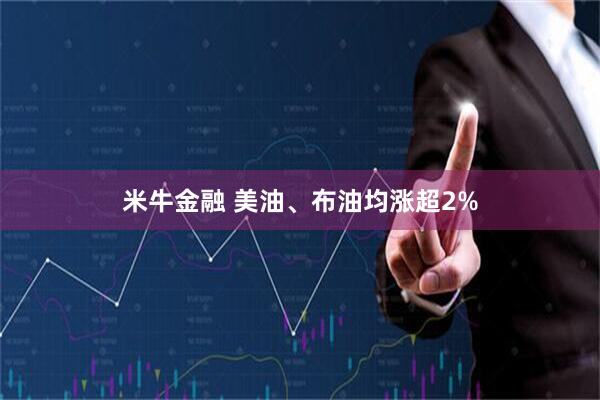 米牛金融 美油、布油均涨超2%