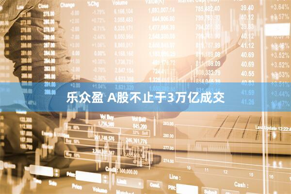 乐众盈 A股不止于3万亿成交