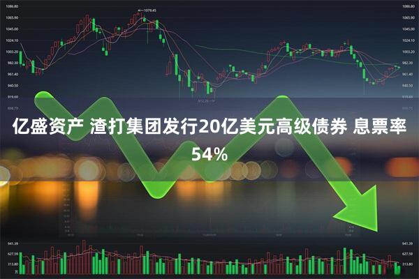 亿盛资产 渣打集团发行20亿美元高级债券 息票率54%