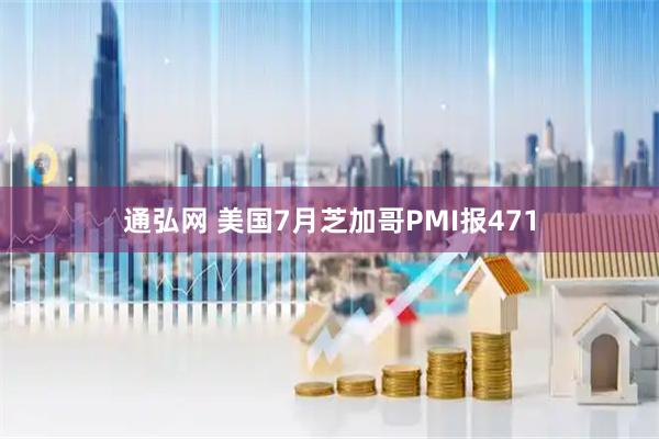通弘网 美国7月芝加哥PMI报471