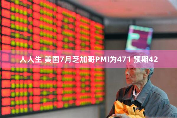 人人生 美国7月芝加哥PMI为471 预期42
