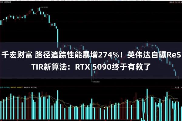 千宏财富 路径追踪性能暴增274%！英伟达自曝ReSTIR新算法：RTX 5090终于有救了
