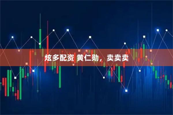 炫多配资 黄仁勋，卖卖卖
