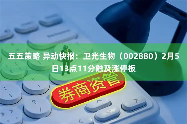 五五策略 异动快报：卫光生物（002880）2月5日13点11分触及涨停板