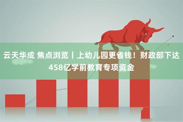 云天华成 焦点浏览丨上幼儿园更省钱！财政部下达458亿学前教育专项资金