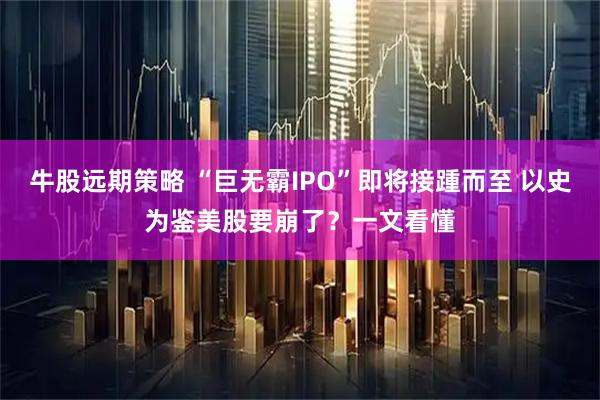 牛股远期策略 “巨无霸IPO”即将接踵而至 以史为鉴美股要崩了？一文看懂